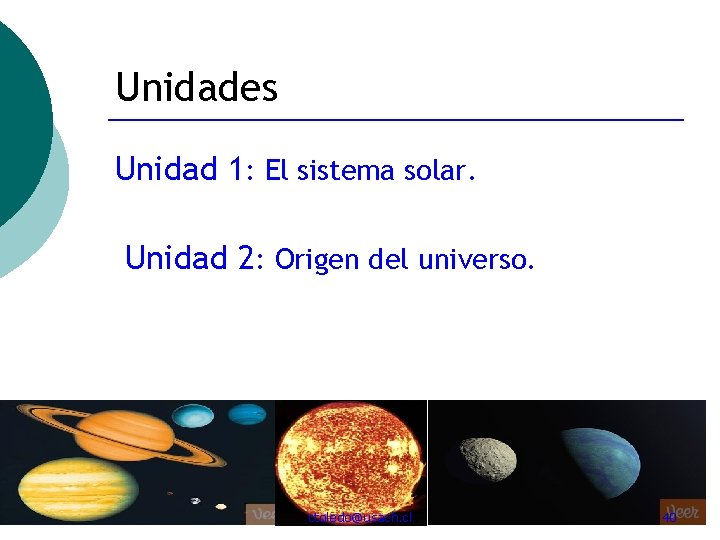 Unidades Unidad 1: El sistema solar. Unidad 2: Origen del universo. ctoledo@usach. cl 40