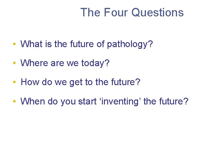The Four Questions • What is the future of pathology? • Where are we