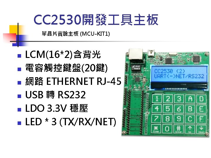 CC 2530開發 具主板 單晶片實驗主板 (MCU-KIT 1) n n n LCM(16*2)含背光 電容觸控鍵盤(20鍵) 網路 ETHERNET RJ-45