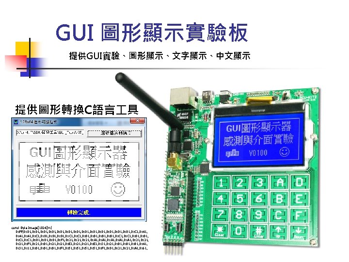 GUI 圖形顯示實驗板 提供GUI實驗、圖形顯示、文字顯示、中文顯示 提供圖形轉換C語言 具 const Byte Image[1024]={ 0 x. FF, 0 x 01,
