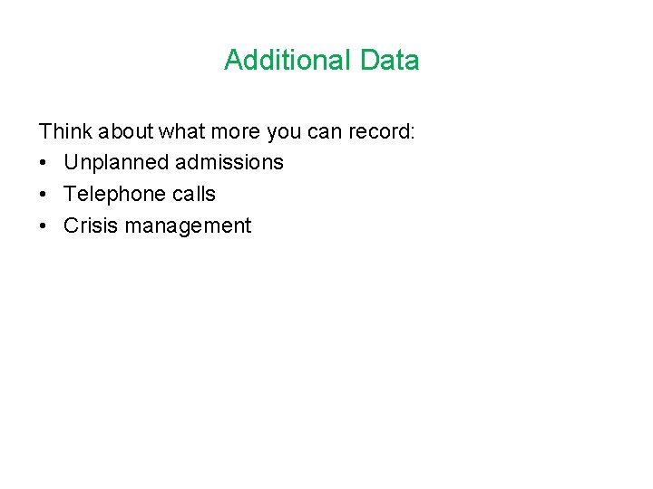 Additional Data Think about what more you can record: • Unplanned admissions • Telephone