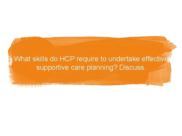 What skills do HCP require to undertake effective supportive care planning? Discuss. 