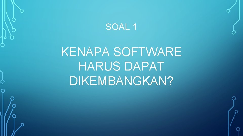 SOAL 1 KENAPA SOFTWARE HARUS DAPAT DIKEMBANGKAN? 