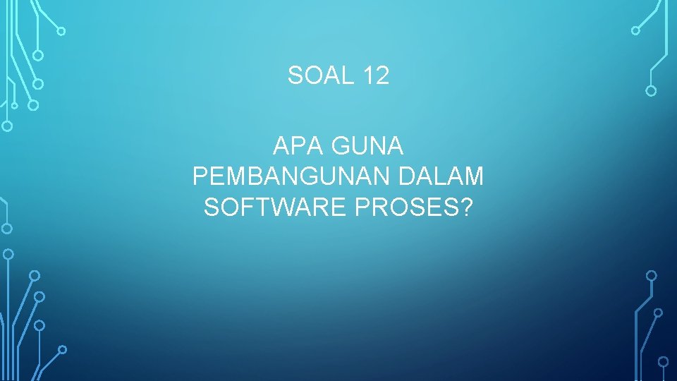 SOAL 12 APA GUNA PEMBANGUNAN DALAM SOFTWARE PROSES? 