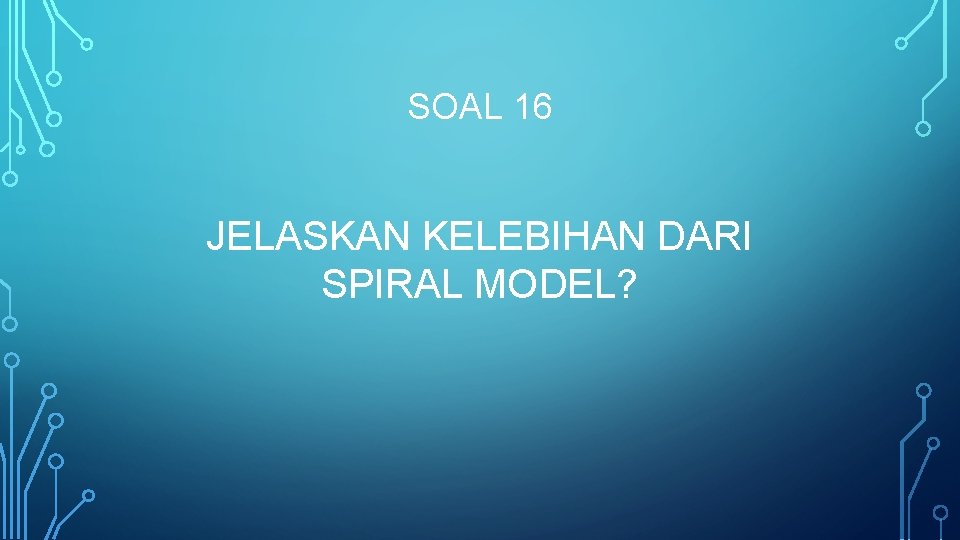 SOAL 16 JELASKAN KELEBIHAN DARI SPIRAL MODEL? 