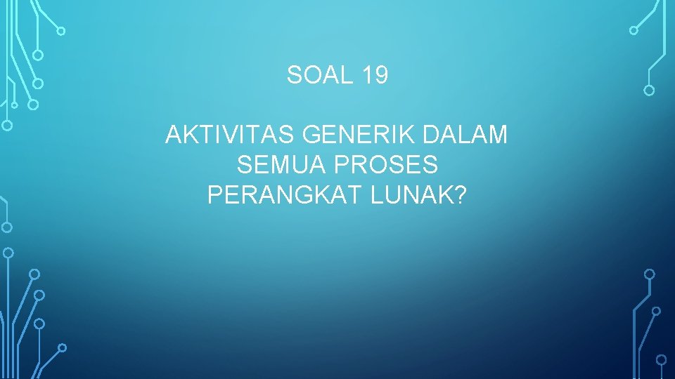 SOAL 19 AKTIVITAS GENERIK DALAM SEMUA PROSES PERANGKAT LUNAK? 