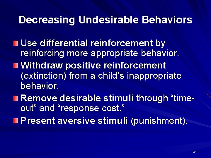 Decreasing Undesirable Behaviors Use differential reinforcement by reinforcing more appropriate behavior. Withdraw positive reinforcement