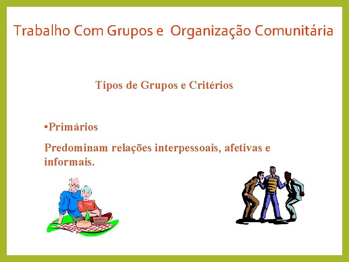 Trabalho Com Grupos e Organização Comunitária Tipos de Grupos e Critérios • Primários Predominam