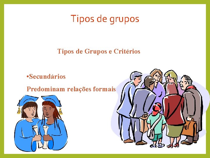 Tipos de grupos Tipos de Grupos e Critérios • Secundários Predominam relações formais. 