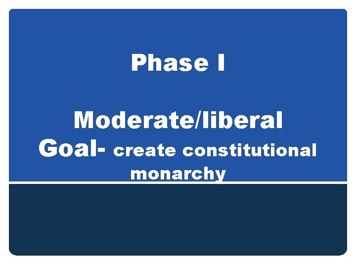 Phase I Moderate/liberal Goal- create constitutional monarchy 