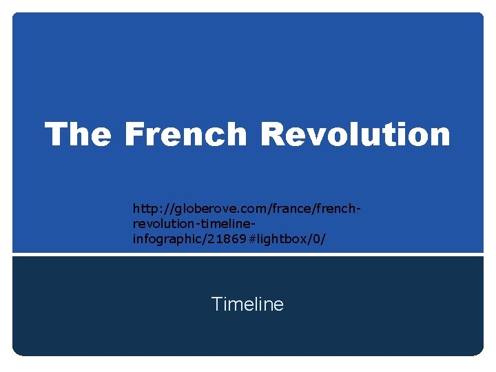 The French Revolution http: //globerove. com/france/frenchrevolution-timelineinfographic/21869#lightbox/0/ Timeline 