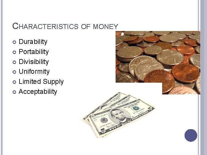 CHARACTERISTICS OF MONEY Durability Portability Divisibility Uniformity Limited Supply Acceptability 