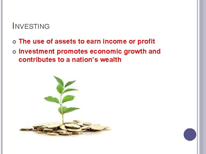 INVESTING The use of assets to earn income or profit Investment promotes economic growth