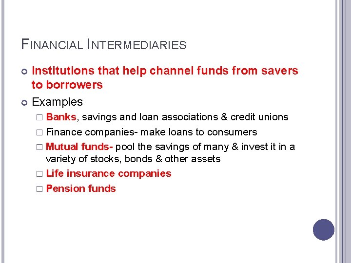 FINANCIAL INTERMEDIARIES Institutions that help channel funds from savers to borrowers Examples � Banks,