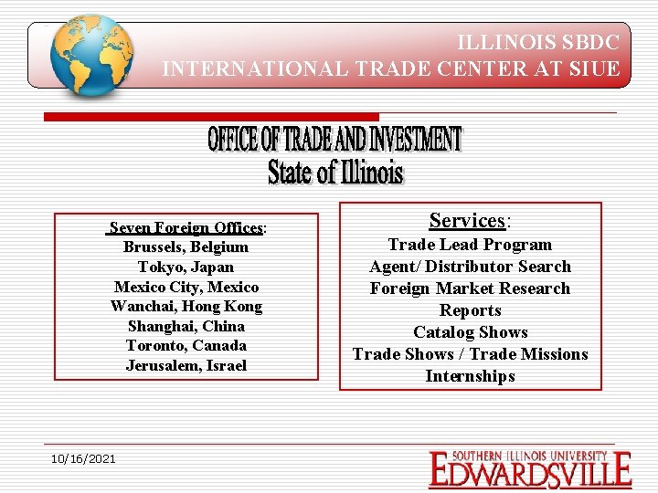 ILLINOIS SBDC INTERNATIONAL TRADE CENTER AT SIUE Seven Foreign Offices: Brussels, Belgium Tokyo, Japan