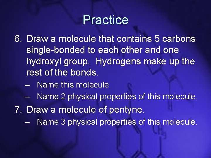 Practice 6. Draw a molecule that contains 5 carbons single-bonded to each other and