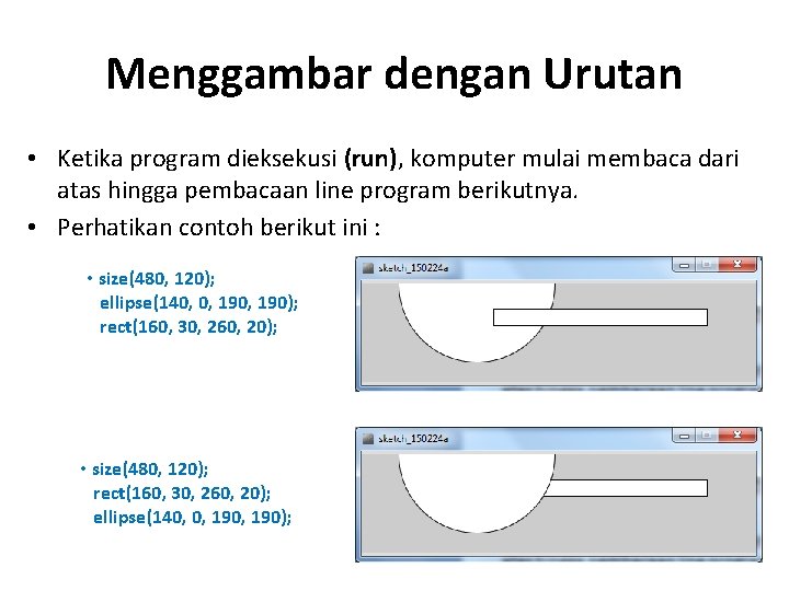 Menggambar dengan Urutan • Ketika program dieksekusi (run), komputer mulai membaca dari atas hingga