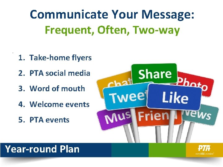 Communicate Your Message: Frequent, Often, Two-way • 1. Take-home flyers 2. PTA social media