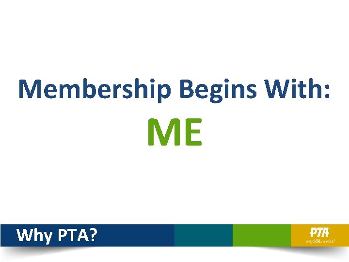 Membership Begins With: ME Why PTA? 