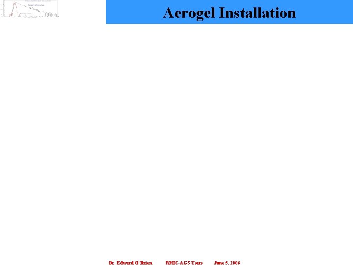 Aerogel Installation Dr. Edward O’Brien RHIC-AGS Users June 5, 2006 