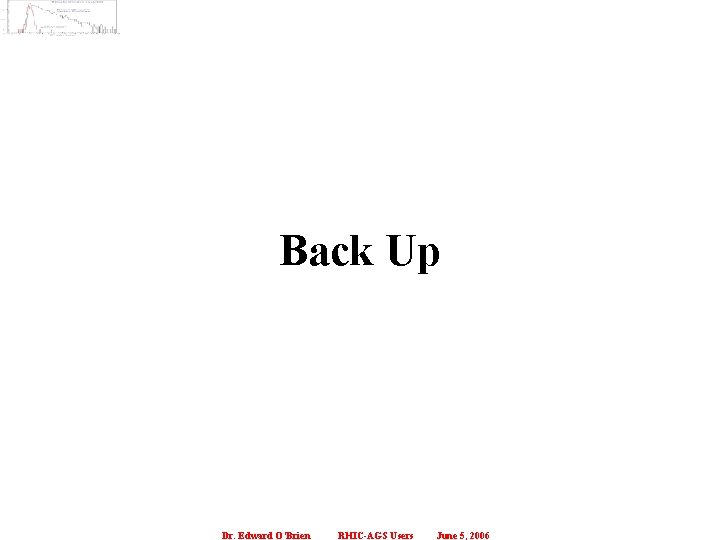 Back Up Dr. Edward O’Brien RHIC-AGS Users June 5, 2006 