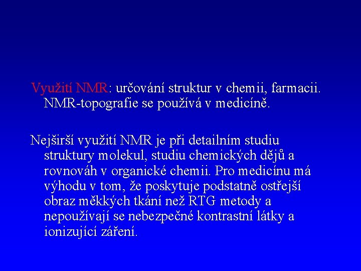 Využití NMR: určování struktur v chemii, farmacii. NMR-topografie se používá v medicíně. Nejširší využití