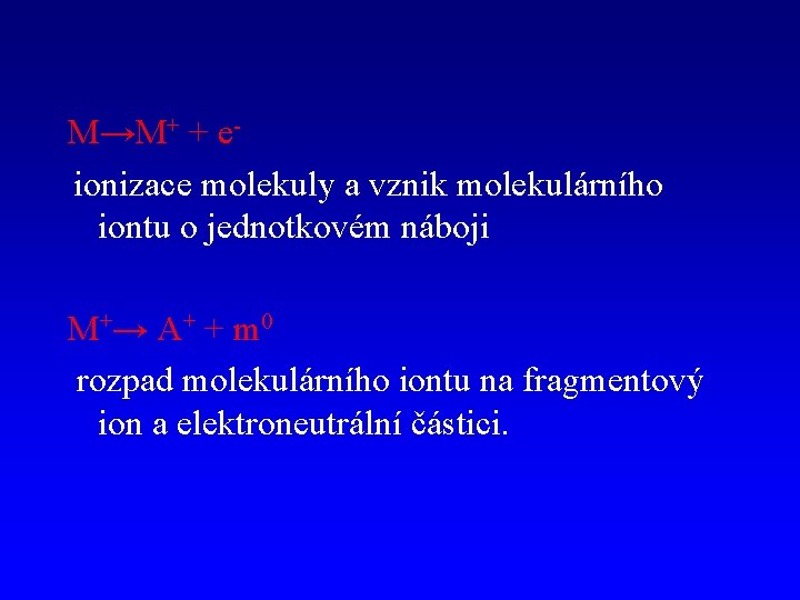 M→M+ + eionizace molekuly a vznik molekulárního iontu o jednotkovém náboji M+ → A+