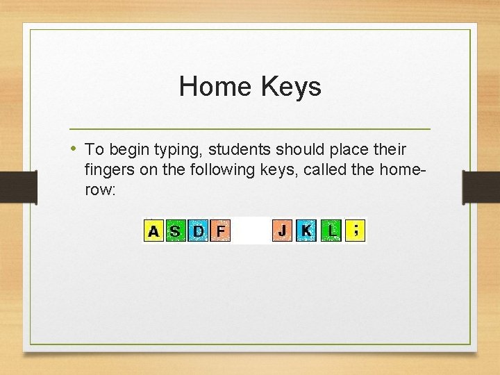 Home Keys • To begin typing, students should place their fingers on the following