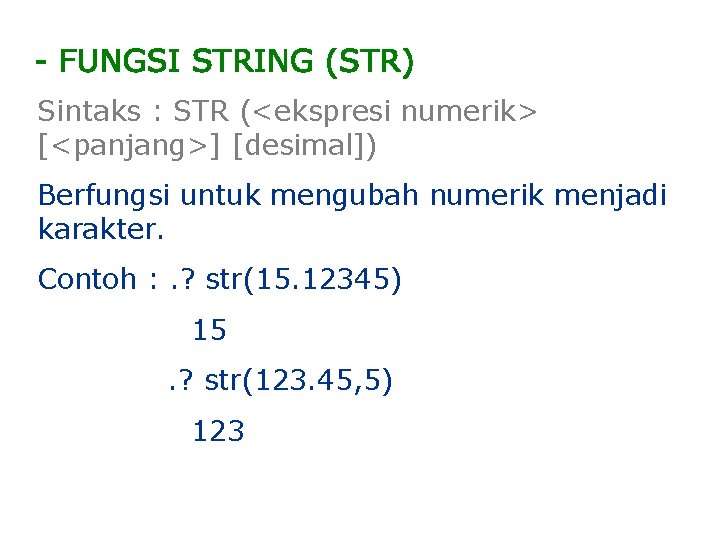 Sintaks : STR (<ekspresi numerik> [<panjang>] [desimal]) Berfungsi untuk mengubah numerik menjadi karakter. Contoh