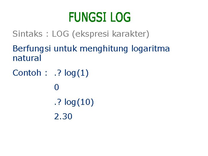 Sintaks : LOG (ekspresi karakter) Berfungsi untuk menghitung logaritma natural Contoh : . ?