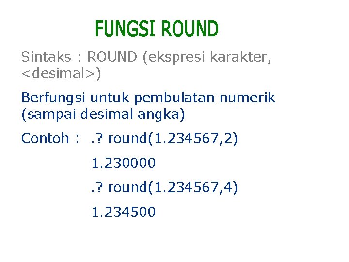 Sintaks : ROUND (ekspresi karakter, <desimal>) Berfungsi untuk pembulatan numerik (sampai desimal angka) Contoh