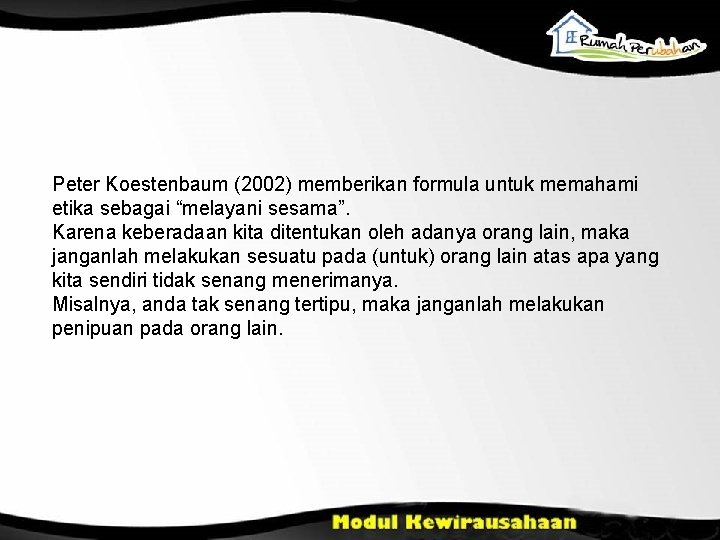 Peter Koestenbaum (2002) memberikan formula untuk memahami etika sebagai “melayani sesama”. Karena keberadaan kita