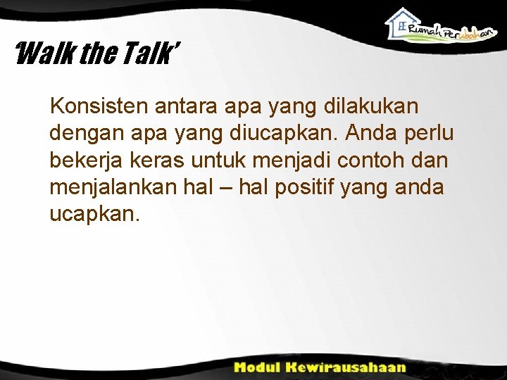 ‘Walk the Talk’ Konsisten antara apa yang dilakukan dengan apa yang diucapkan. Anda perlu