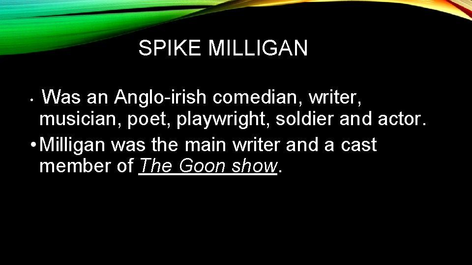 SPIKE MILLIGAN Was an Anglo-irish comedian, writer, musician, poet, playwright, soldier and actor. •