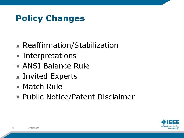 Policy Changes Reaffirmation/Stabilization Interpretations ANSI Balance Rule Invited Experts Match Rule Public Notice/Patent Disclaimer