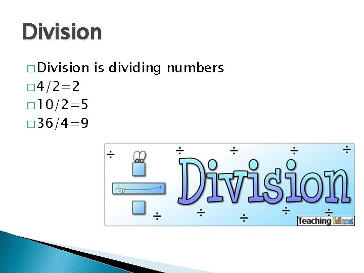 Division � 4/2=2 � 10/2=5 � 36/4=9 is dividing numbers 