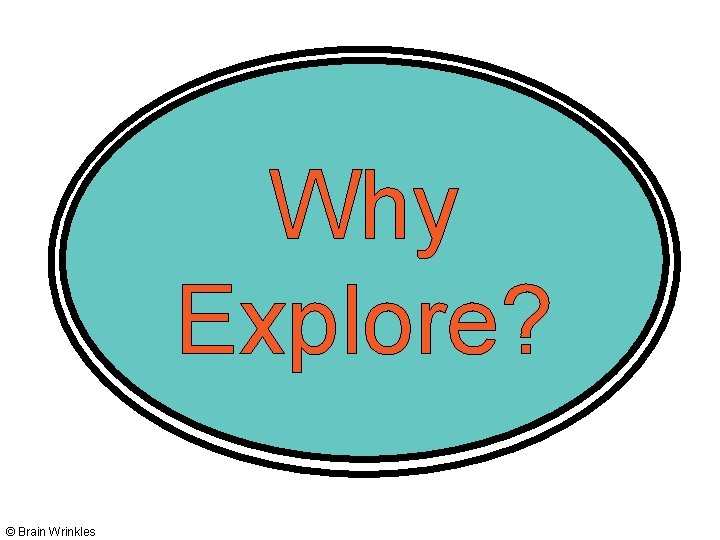 Why Explore? © Brain Wrinkles 