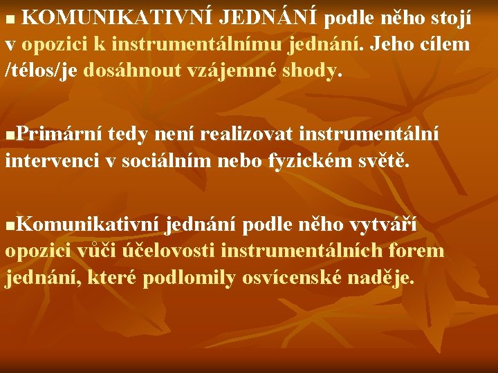 KOMUNIKATIVNÍ JEDNÁNÍ podle něho stojí v opozici k instrumentálnímu jednání. Jeho cílem /télos/je dosáhnout