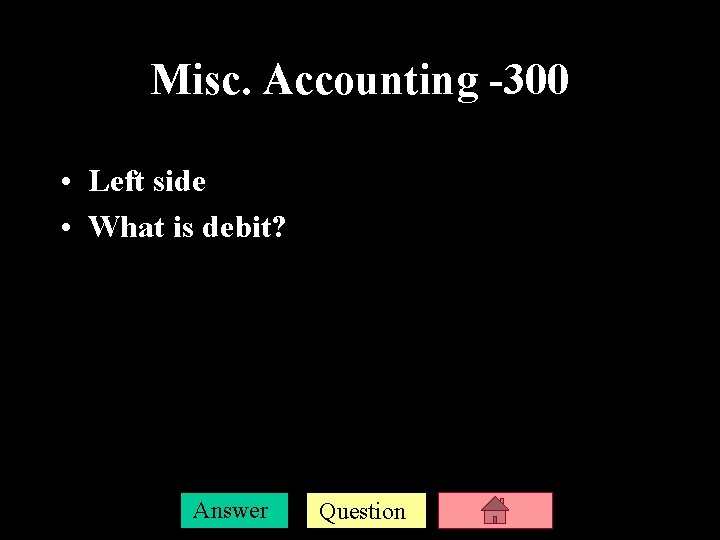 Misc. Accounting -300 • Left side • What is debit? Answer Question 