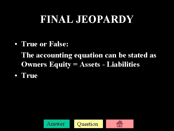 FINAL JEOPARDY • True or False: The accounting equation can be stated as Owners