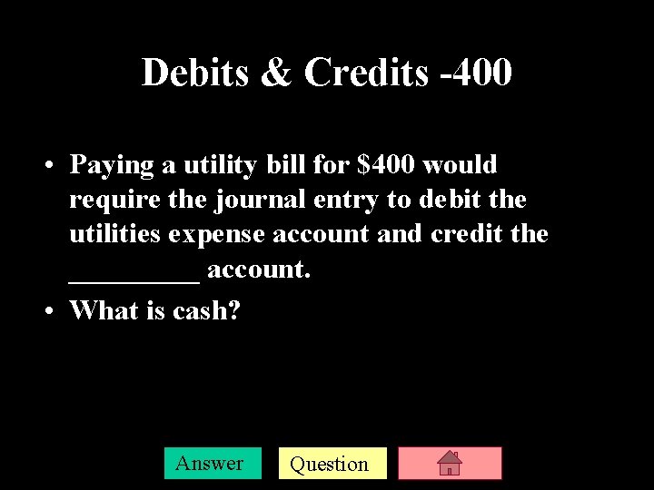Debits & Credits -400 • Paying a utility bill for $400 would require the