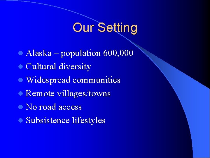 Our Setting l Alaska – population 600, 000 l Cultural diversity l Widespread communities Our Setting l Alaska – population 600, 000 l Cultural diversity l Widespread communities