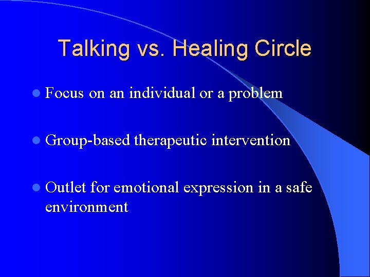 Talking vs. Healing Circle l Focus on an individual or a problem l Group-based Talking vs. Healing Circle l Focus on an individual or a problem l Group-based
