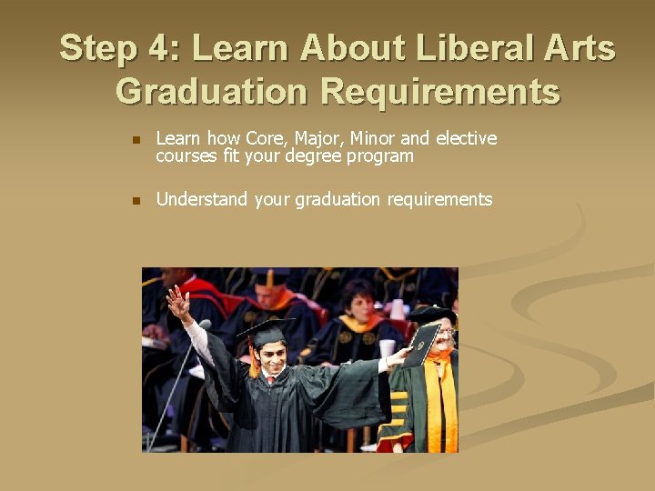 Step 4: Learn About Liberal Arts Graduation Requirements n Learn how Core, Major, Minor