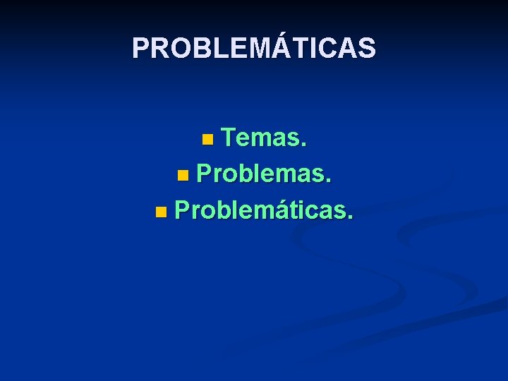 PROBLEMÁTICAS n Temas. n Problemáticas. 