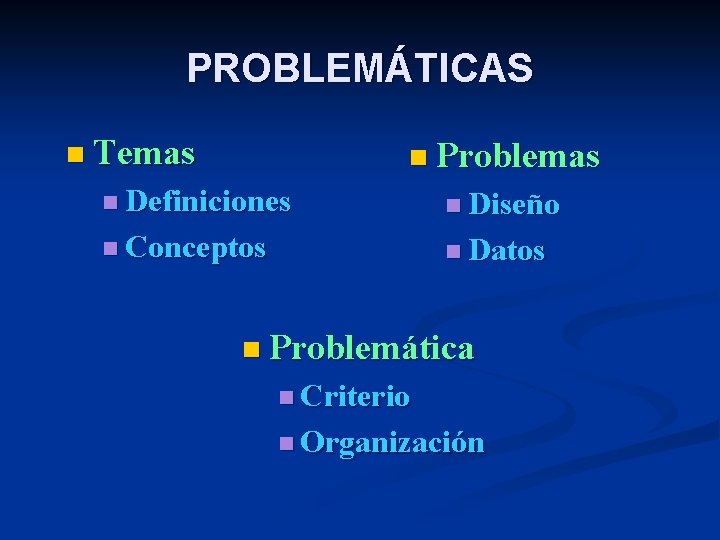 PROBLEMÁTICAS n Temas n Problemas n Definiciones n Diseño n Conceptos n Datos n