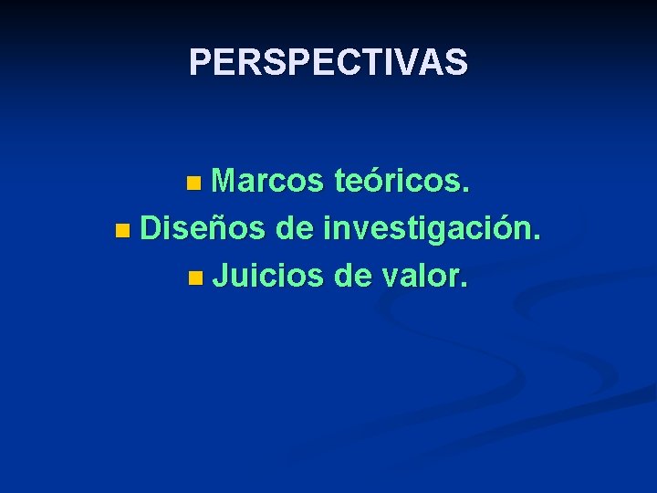PERSPECTIVAS n Marcos teóricos. n Diseños de investigación. n Juicios de valor. 