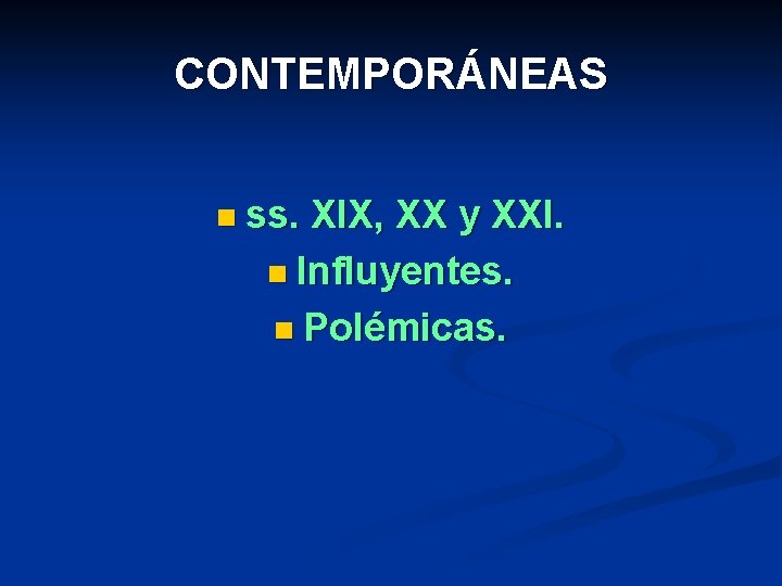 CONTEMPORÁNEAS n ss. XIX, XX y XXI. n Influyentes. n Polémicas. 