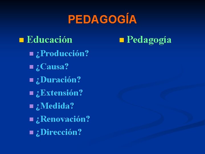 PEDAGOGÍA n Educación n ¿Producción? n ¿Causa? n ¿Duración? n ¿Extensión? n ¿Medida? n