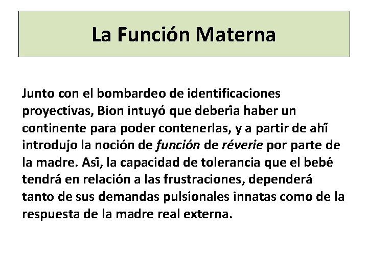 La Función Materna Junto con el bombardeo de identificaciones proyectivas, Bion intuyo que deberi